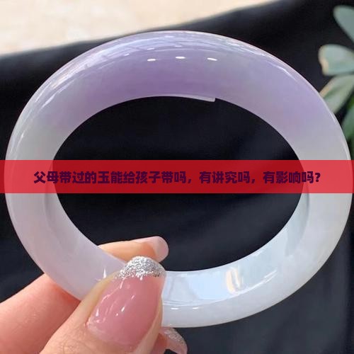 父母带过的玉能给孩子带吗