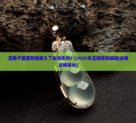 玉镯子里面有棉戴久了会消失吗