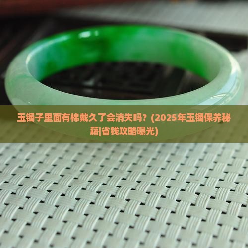 玉镯子里面有棉戴久了会消失吗