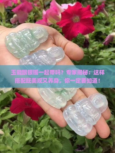 玉能跟银镯一起带吗