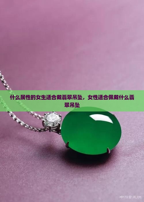 什么属性的女生适合戴翡翠吊坠