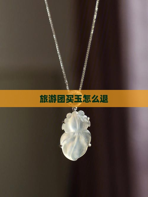 旅游团买玉怎么退