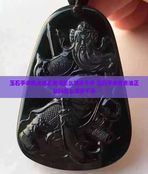 玉石手串有点油正常吗怎么清洗干净