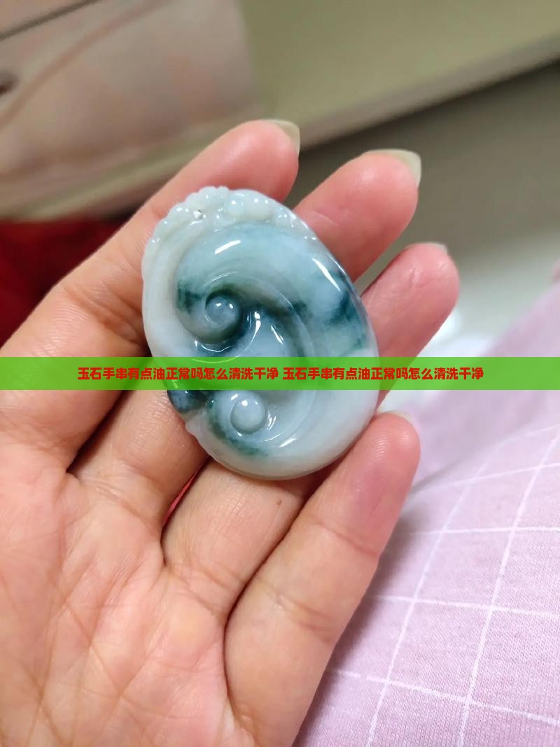 玉石手串有点油正常吗怎么清洗干净
