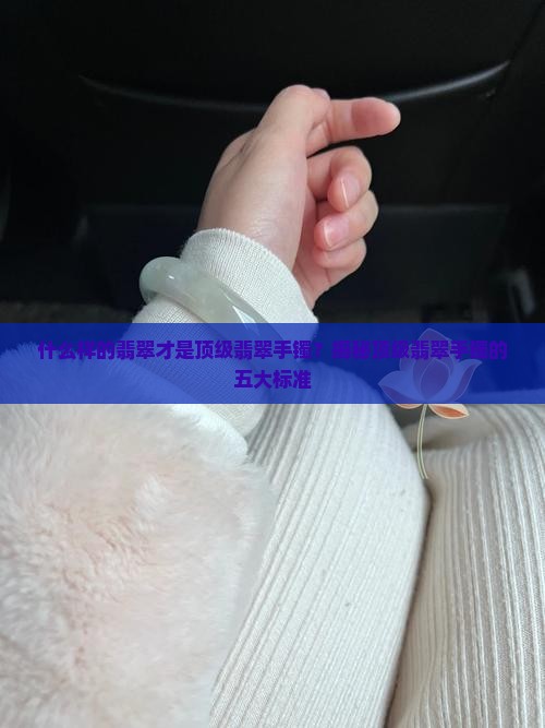 什么样的翡翠才是顶级翡翠手镯