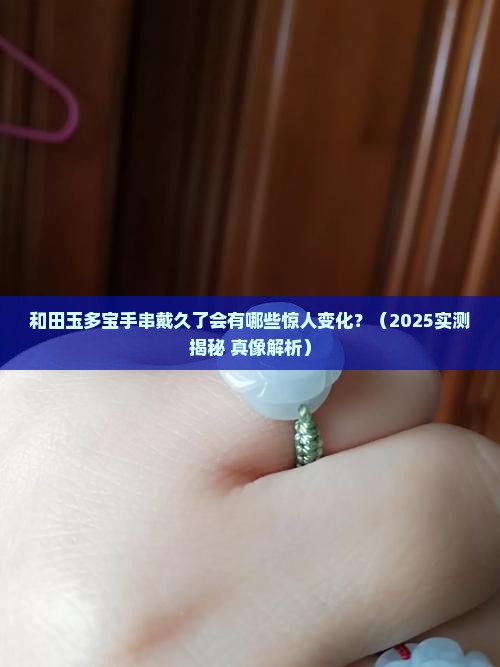 和田玉多宝手串戴久了有什么变化