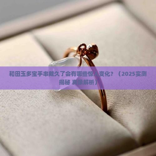 和田玉多宝手串戴久了有什么变化
