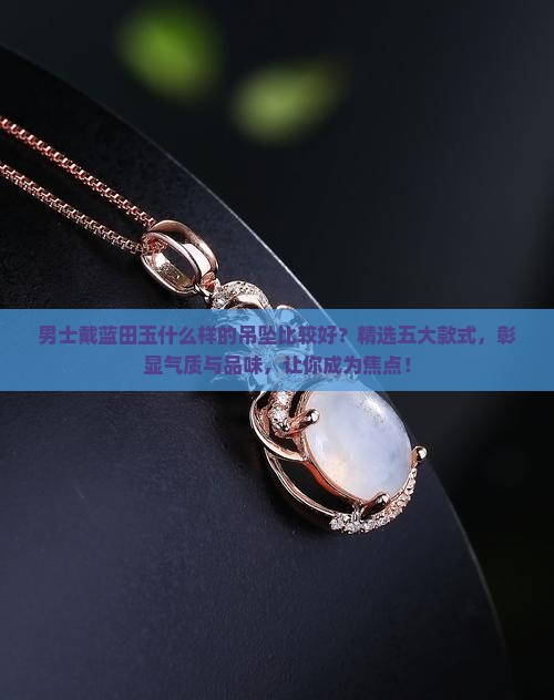 男士戴蓝田玉什么样的吊坠比较好