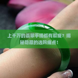 上千万的翡翠手镯都有瑕疵