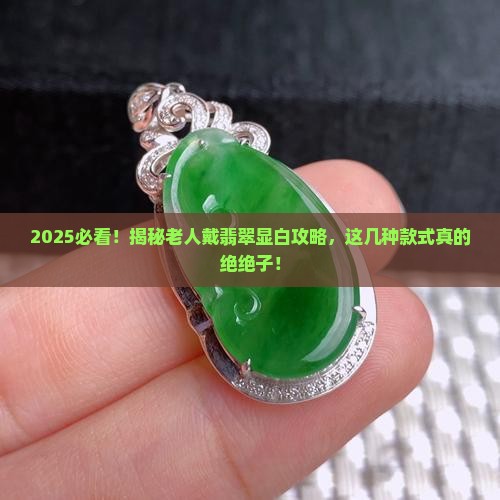 老人带什么翡翠样式显白好看