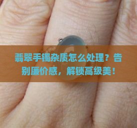 翡翠手镯杂质怎么处理