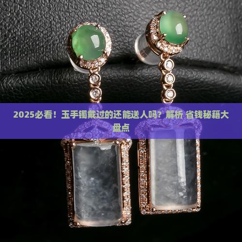 玉手镯戴过的可以送人吗