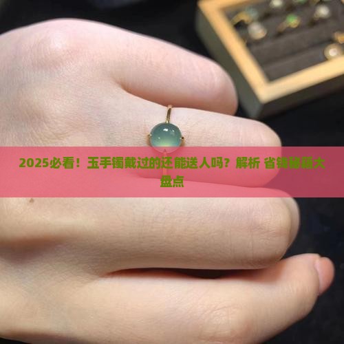 玉手镯戴过的可以送人吗