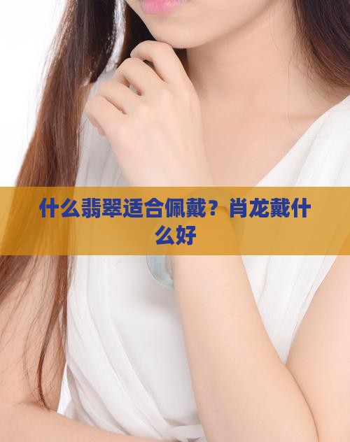 肖龙戴什么翡翠好一点