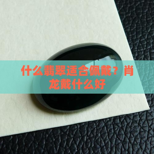 肖龙戴什么翡翠好一点