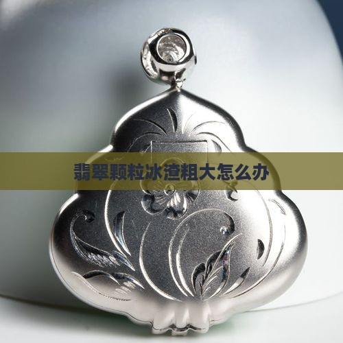 翡翠绿冰渣颗粒粗大怎么办