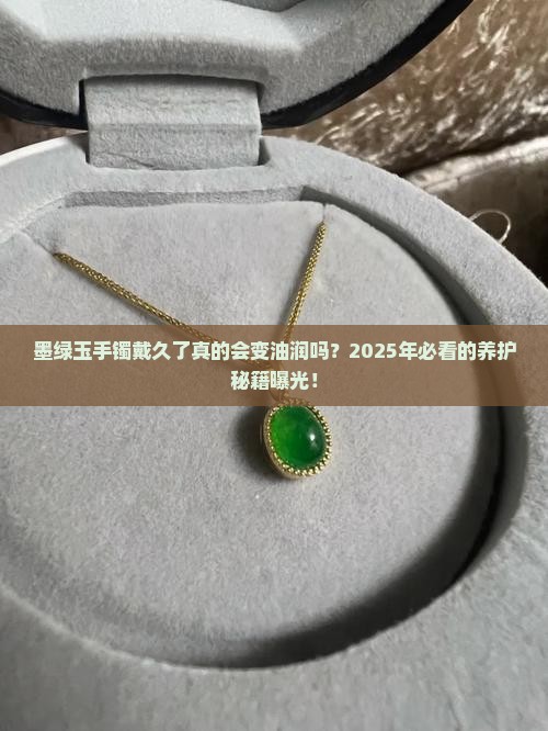 墨绿玉手镯带久了会油润吗