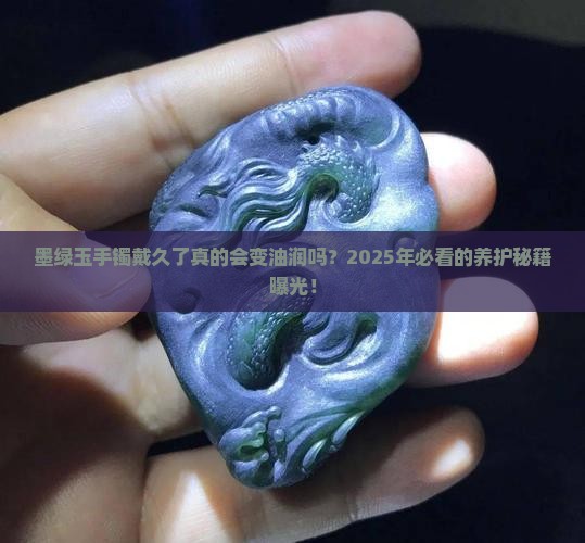 墨绿玉手镯带久了会油润吗