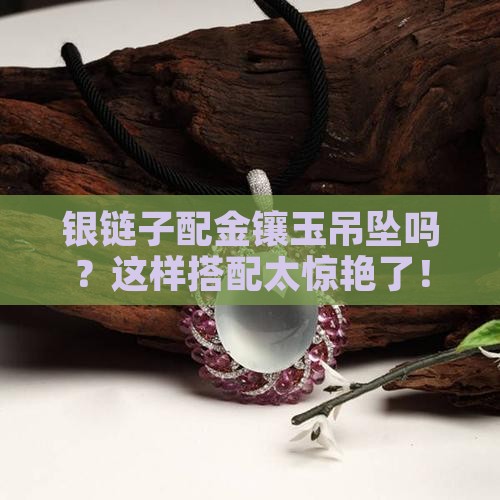 银链子配金镶玉吊坠吗