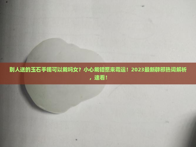 别人送的玉石手镯可以戴吗女