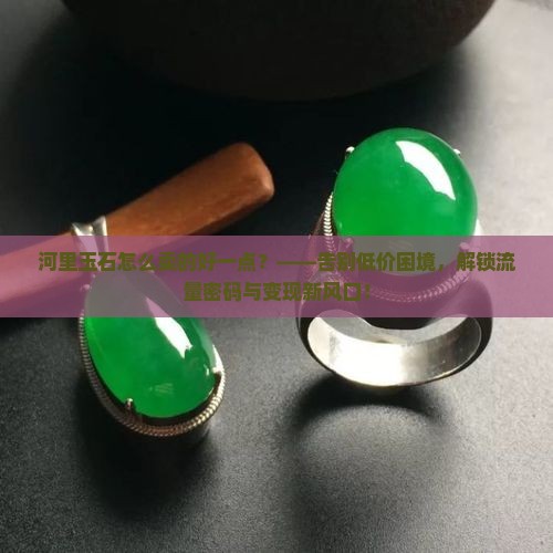 河里玉石怎么卖的好一点