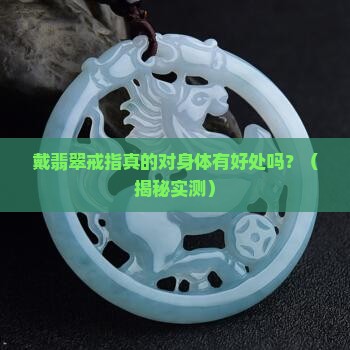 戴翡翠戒指对身体有好处吗