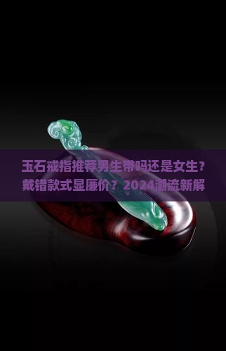 玉石戒指推荐男生带吗还是女生