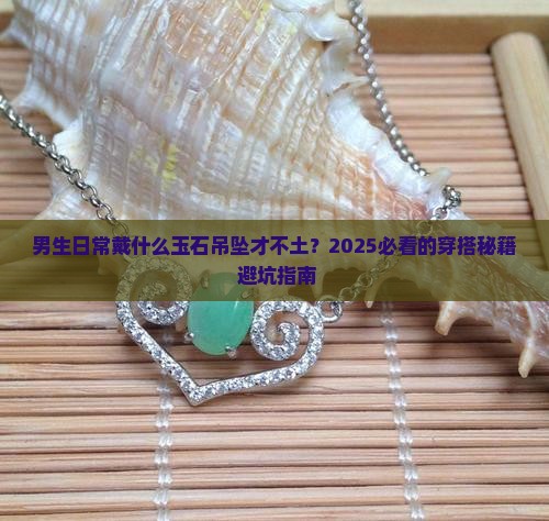 适合日常戴的玉石吊坠男生