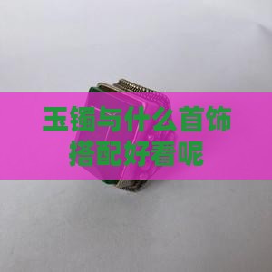 玉镯与什么首饰搭配好看呢