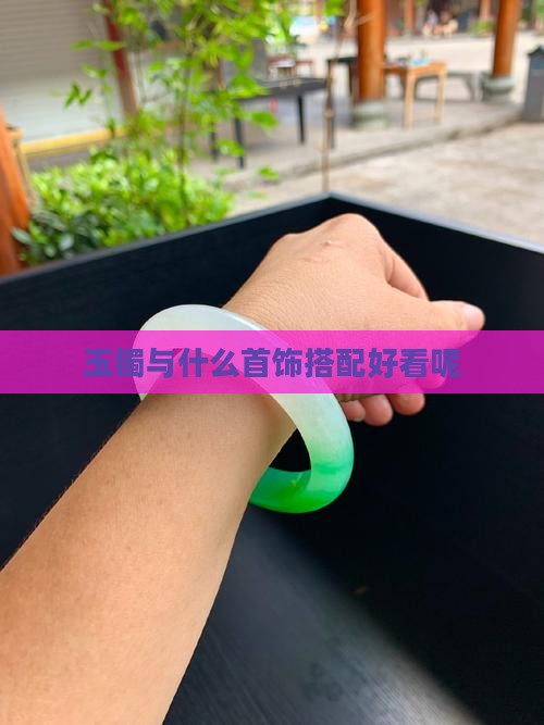 玉镯与什么首饰搭配好看呢