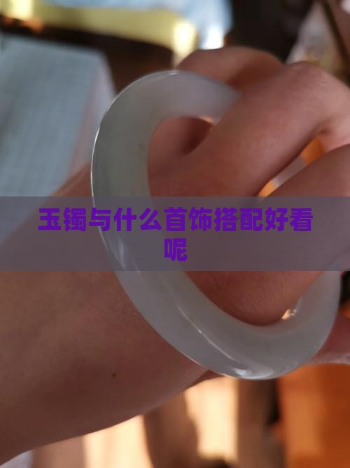 玉镯与什么首饰搭配好看呢