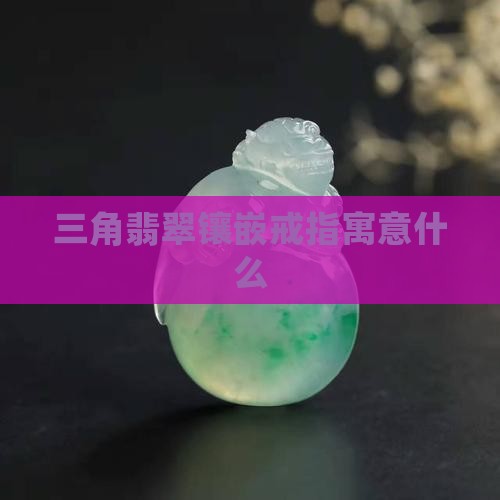 三角翡翠镶嵌戒指寓意好不好