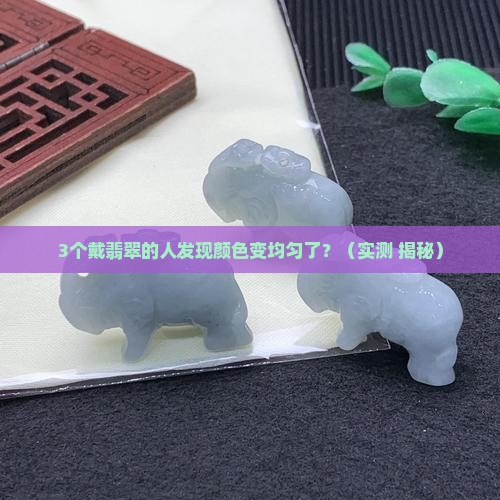 翡翠戴久了颜色会变均匀吗