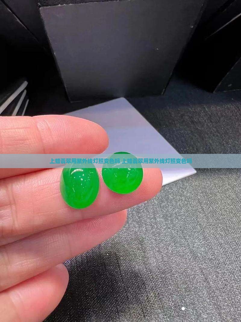 上蜡翡翠用紫外线灯照变色吗