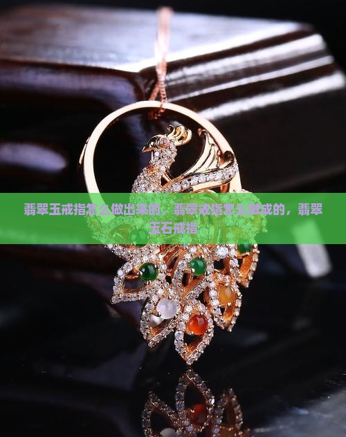 翡翠玉戒指怎么做出来的