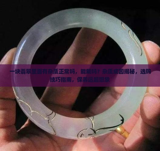 一块翡翠里面有杂质正常吗能戴吗