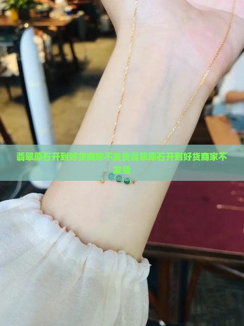 翡翠原石开到好货商家不发货