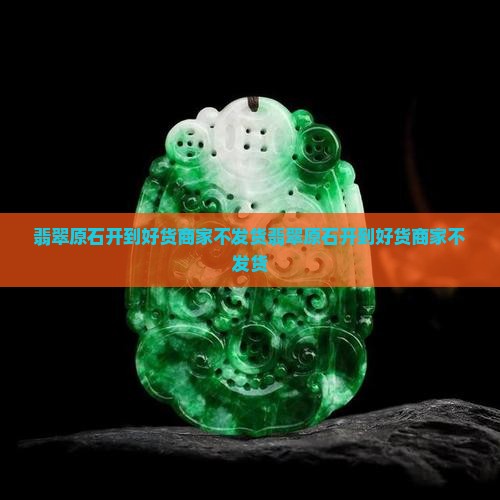 翡翠原石开到好货商家不发货