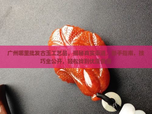 广州哪里批发古玉工艺品