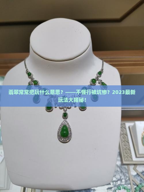 翡翠常常把玩什么意思