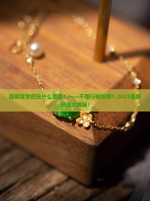 翡翠常常把玩什么意思