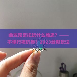 翡翠常常把玩什么意思