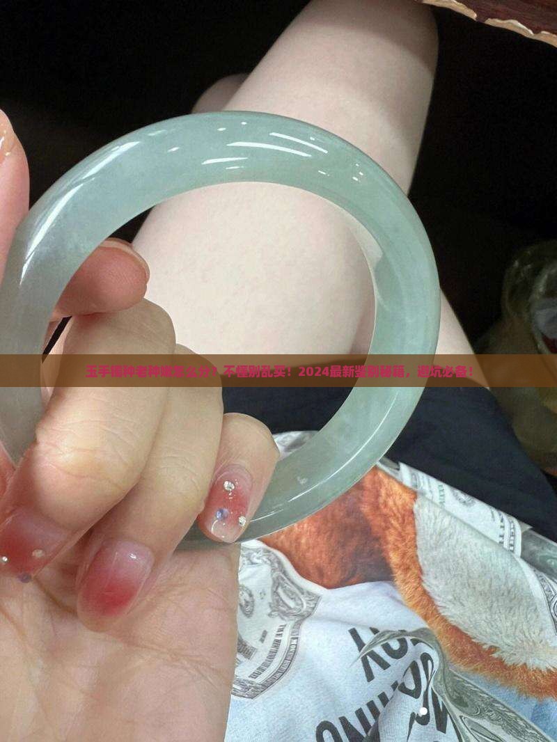 玉手镯种老种嫩怎么分