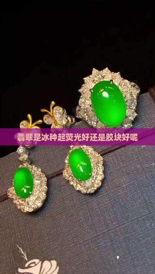 翡翠是冰种起荧光好还是胶块好呢