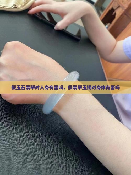 假玉石翡翠对人身有害吗知乎