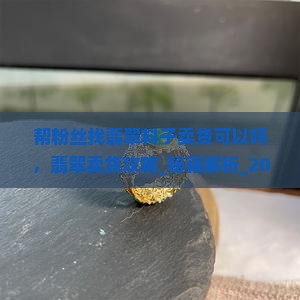 帮粉丝找翡翠料子卖货可以吗