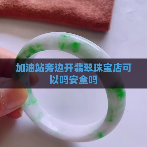 加油站旁边开翡翠珠宝店可以吗