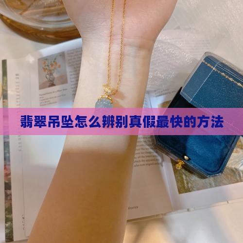翡翠吊坠怎么辨别真假最快的方法