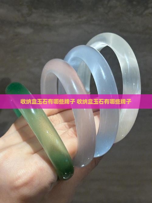 收纳盒玉石品牌有哪些牌子