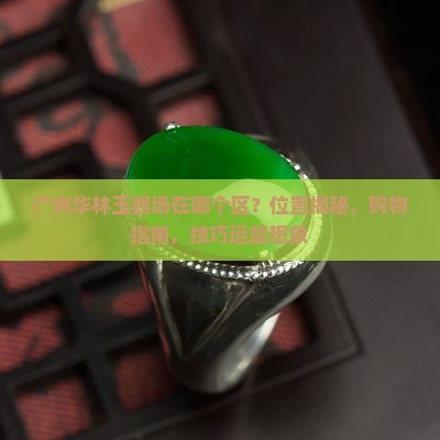 广州华林玉器批发市场在哪个区